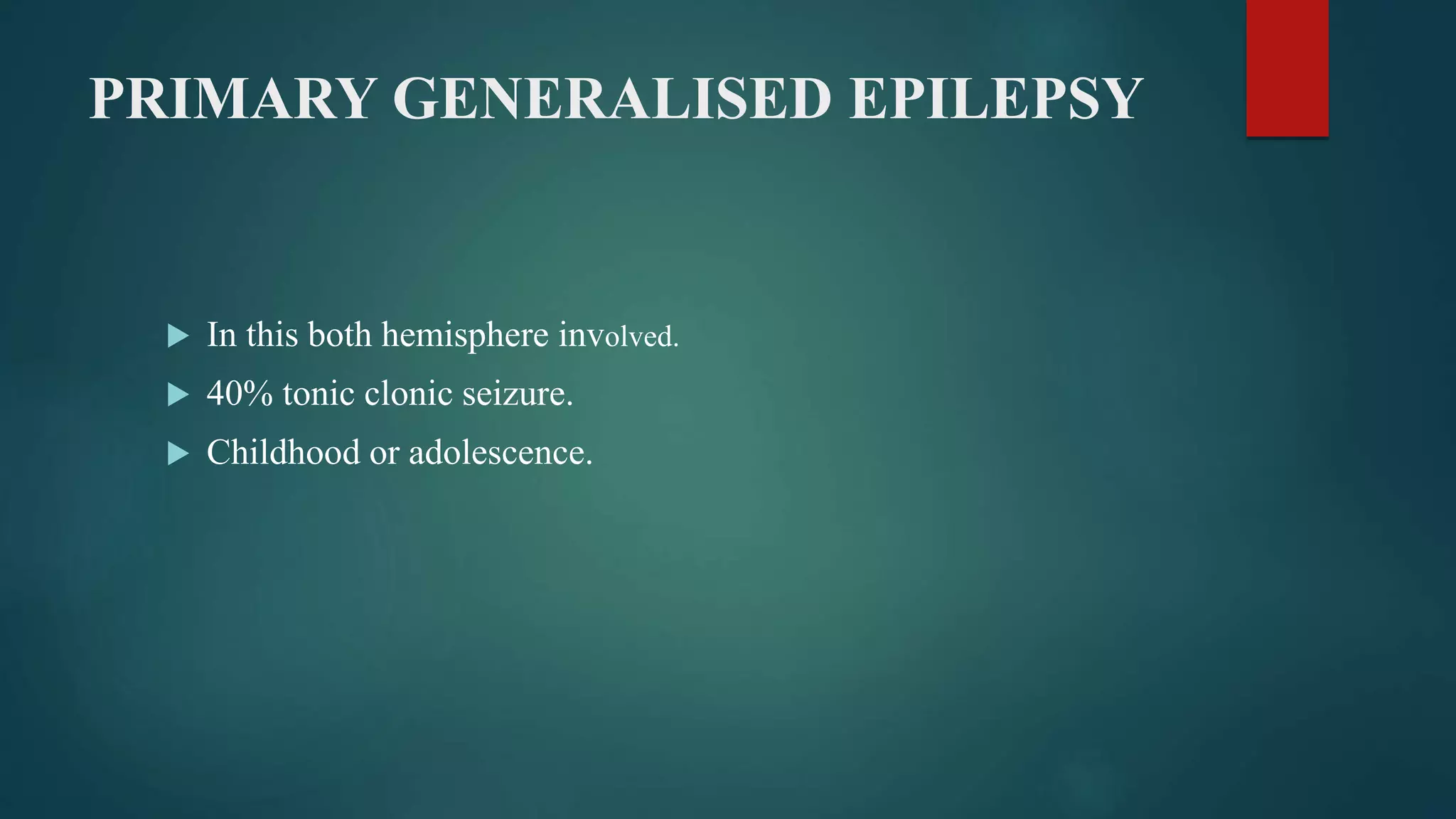 PRIMARY GENERALISED EPILEPSY
 In this both hemisphere involved.
 40% tonic clonic seizure.
 Childhood or adolescence.
 