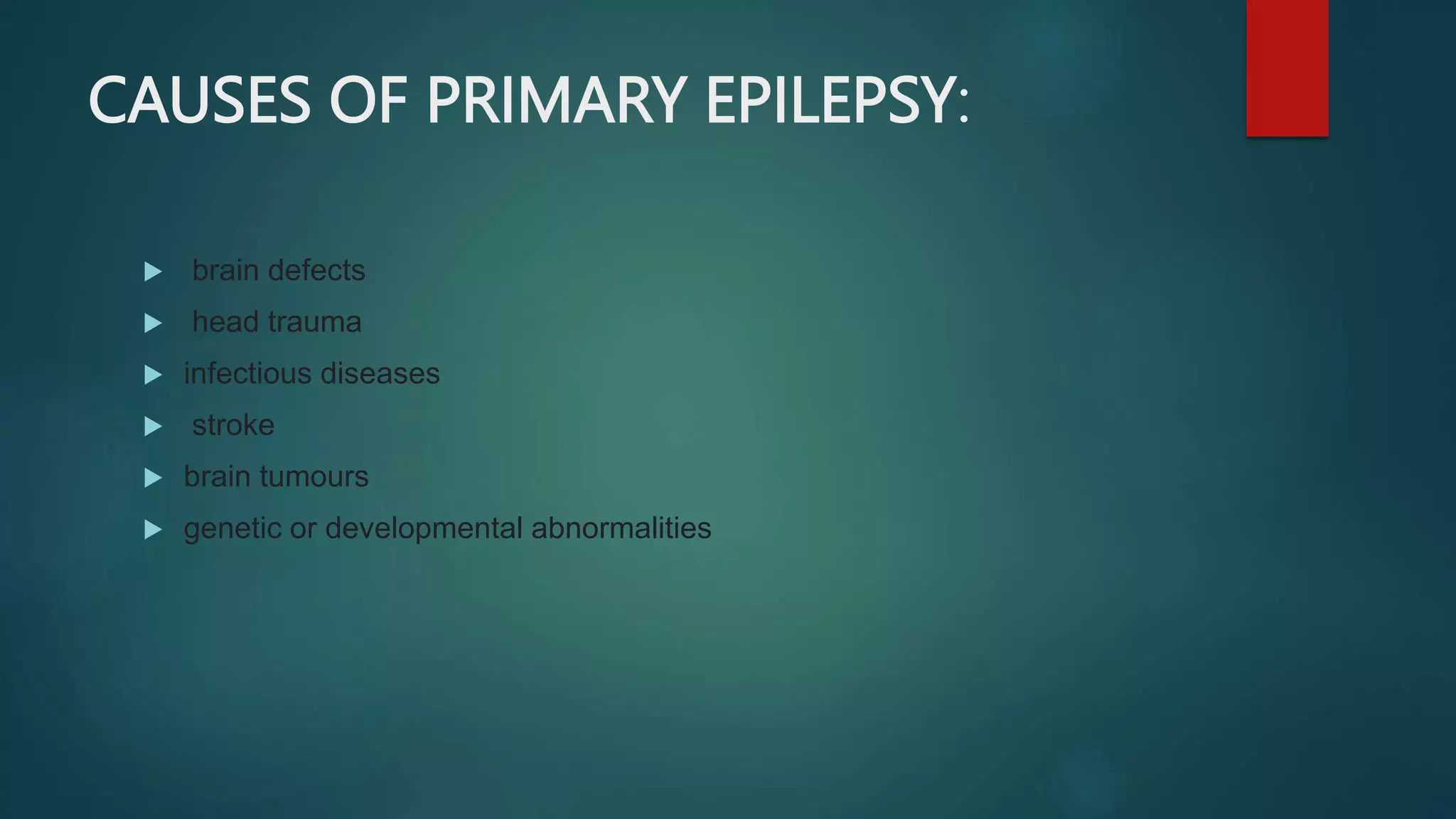 CAUSES OF PRIMARY EPILEPSY:
 brain defects
 head trauma
 infectious diseases
 stroke
 brain tumours
 genetic or developmental abnormalities
 