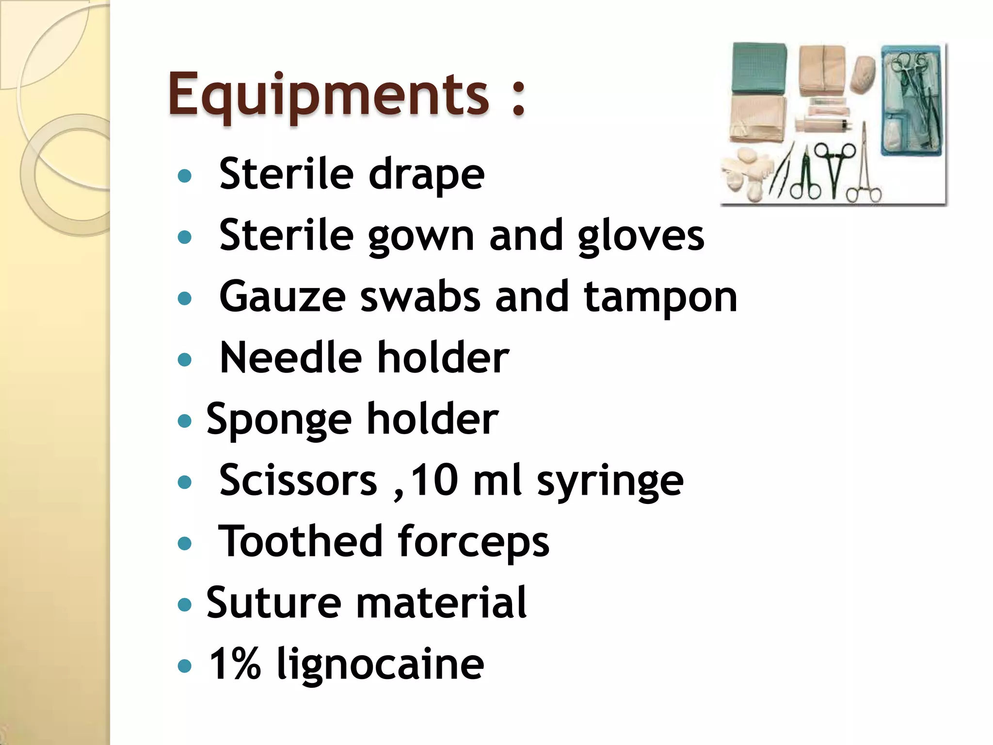 Equipments :
  Sterile drape
 Sterile gown and gloves
 Gauze swabs and tampon
 Needle holder
 Sponge holder
 Scissors ,10 ml syringe
 Toothed forceps
 Suture material
 1% lignocaine
 