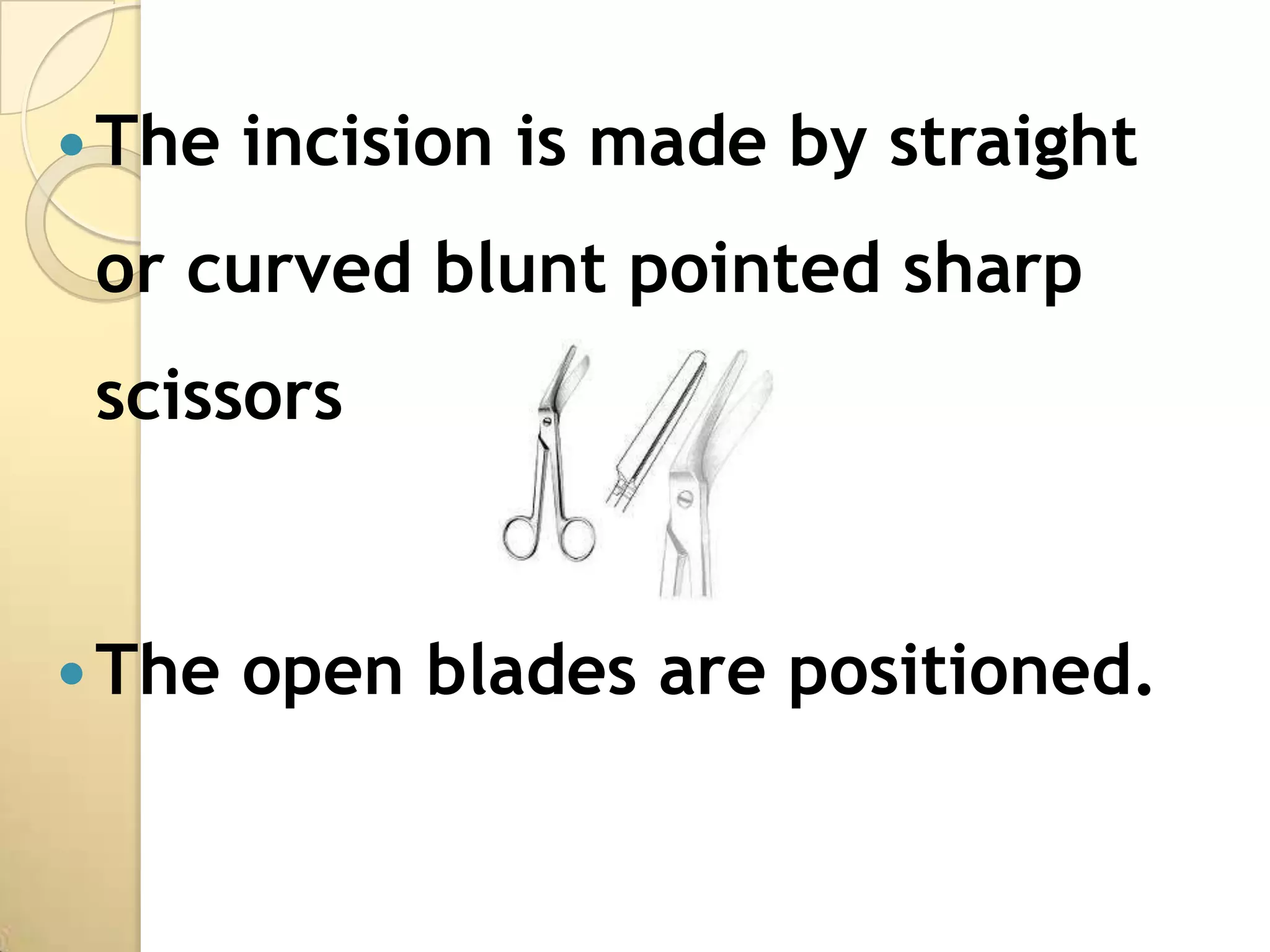  The   incision is made by straight
 or curved blunt pointed sharp
 scissors


 The   open blades are positioned.
 