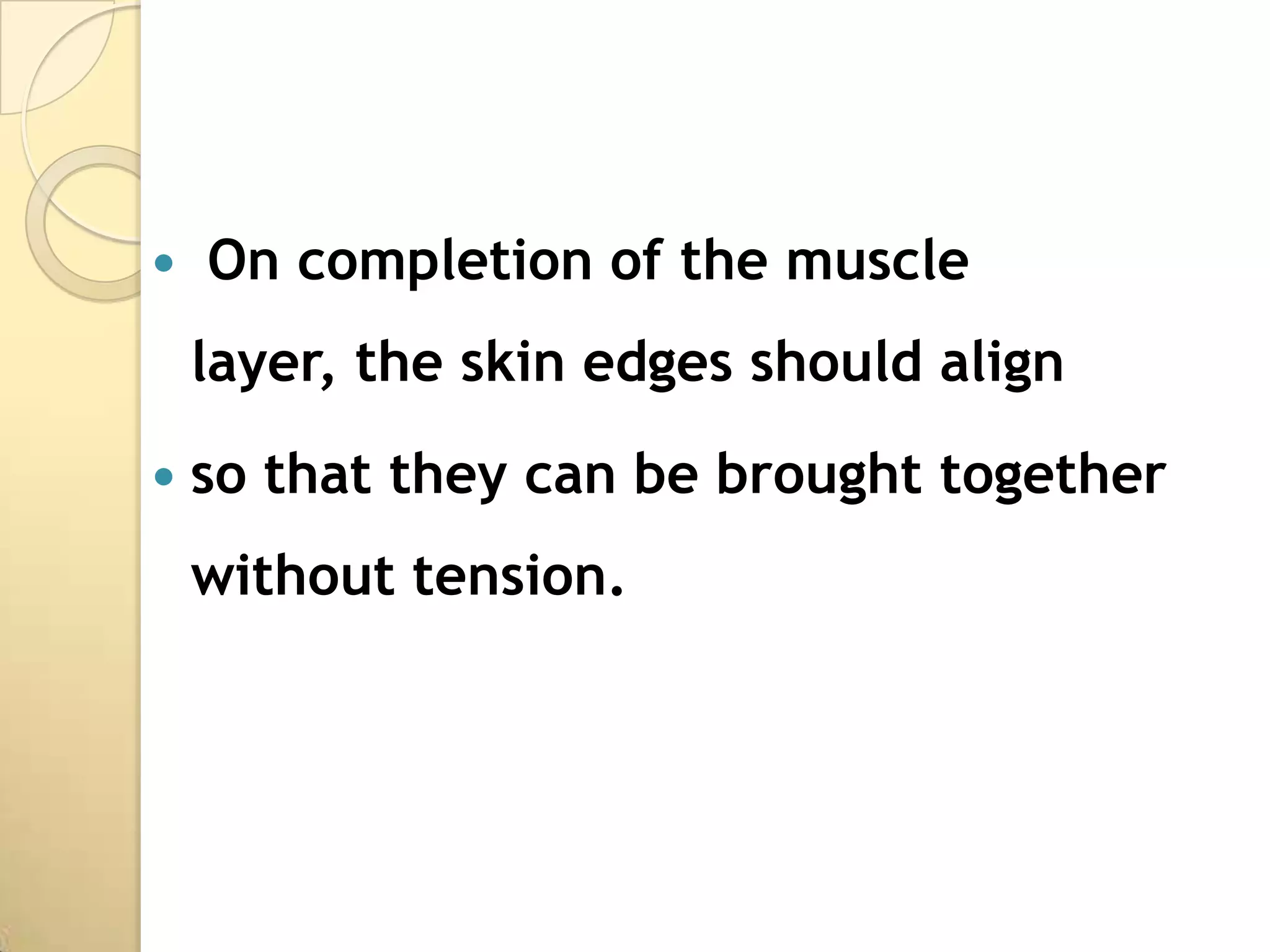    On completion of the muscle
    layer, the skin edges should align
   so that they can be brought together
    without tension.
 