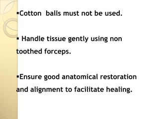 Cotton balls must not be used.


 Handle tissue gently using non
toothed forceps.


Ensure good anatomical restoration
and alignment to facilitate healing.
 