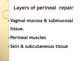 Layers of perineal repair

 Vaginal   mucosa & submucosal
 tissue.
 Perineal   muscles
 Skin   & subcutaneous tissue
 