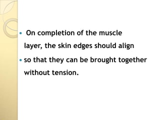    On completion of the muscle
    layer, the skin edges should align
   so that they can be brought together
    without tension.
 