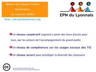  Un  réseau coopératif  organisé à partir des lieux d'accès pour tous, par les acteurs de l'accompagnement du grand public  Un  réseau de compétences sur les usages sociaux des TIC  Un  réseau ouvert  pour privilégier la diversité des structures 