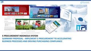 E-PROCUREMENT INDONESIA SYSTEM
SUMMARY PROPOSAL - IMPLEMENT E-PROCUREMENT TO ACCELERATING
BUSINESS PROCESSES AND DRIVING PURCHASING COMPLIANCE
 