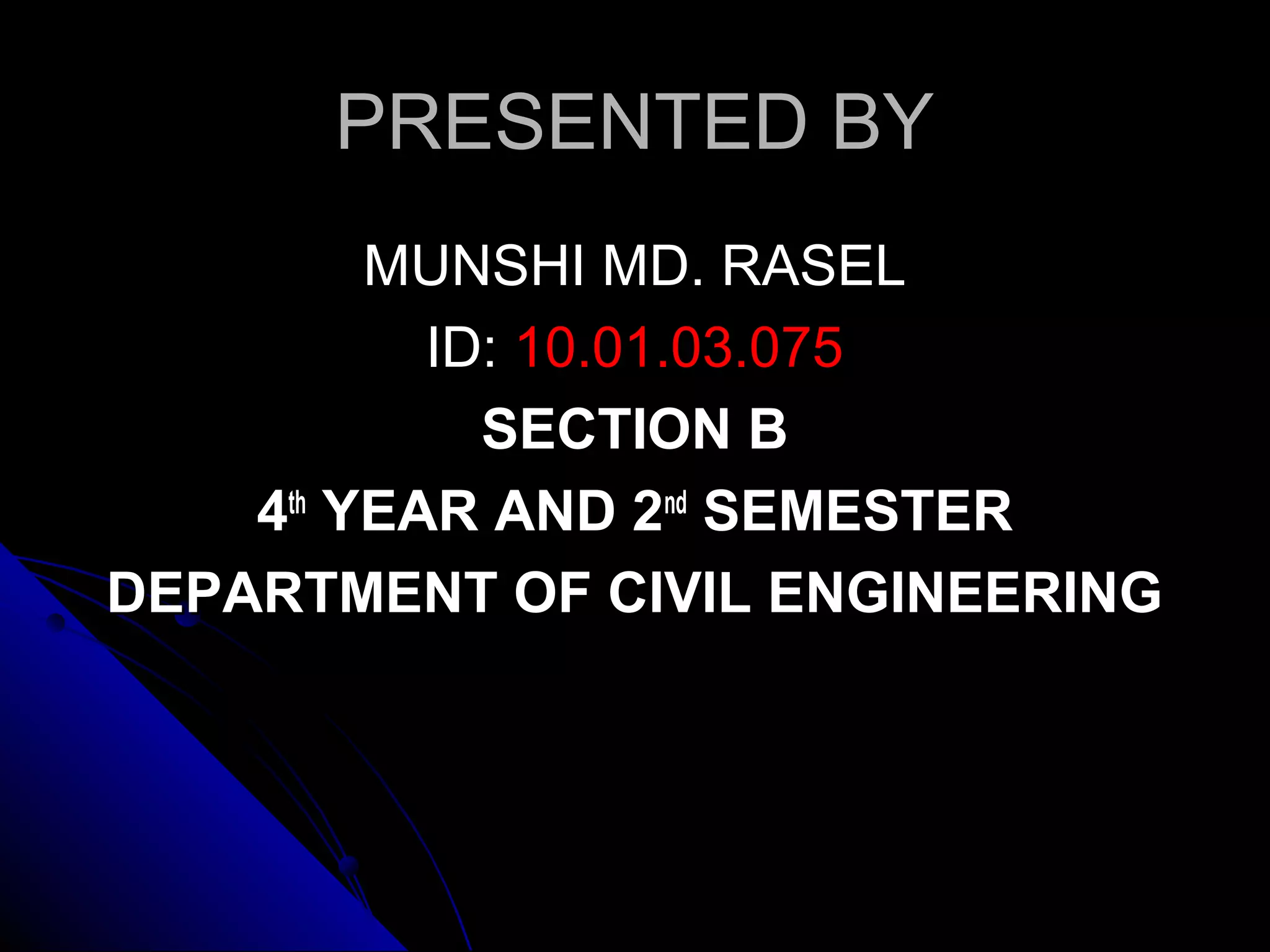 PRESENTED BY
MUNSHI MD. RASEL
ID: 10.01.03.075
SECTION B
4th YEAR AND 2nd SEMESTER
DEPARTMENT OF CIVIL ENGINEERING

 