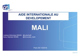 AIDE INTERNATIONALE AU
DEVELOPEMENT
MALI
Lalaissa Abdoulaye MAIGA @LalaichaM
Astou Nathalie SIDIBE @Honorable_Nath
Paris 09 /12/2016
 