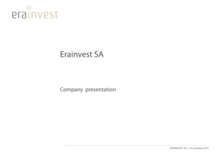 Erainvest SA



Company presentation




                       ERAINVEST SA | 10 novembre 2010
 