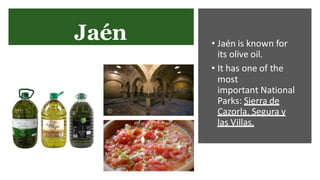 Jaén • Jaén is known for
its olive oil.
• It has one of the
most
important National
Parks: Sierra de
Cazorla, Segura y
las Villas.
 