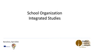 School Organization
Integrated Studies
Barcelona, April 2016
 