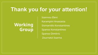 Working
Group
 Ioannou Eleni
 Karampini Anastasia
 Sismanidis Konstantinos
 Spanos Konstantinos
 Spanos Dimitris
Zournatzi Ioanna
Thank you for your attention!
 