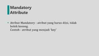 Mandatory
Attribute
 Atribut Mandatory : atribut yang harus diisi, tidak
boleh kosong.
Contoh : atribut yang menjadi ‘key’
 