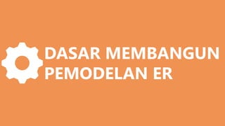 DASAR MEMBANGUN
PEMODELAN ER
 