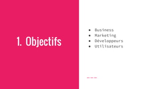 1. Objectifs
● Business
● Marketing
● Développeurs
● Utilisateurs
 