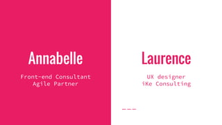 Annabelle
Front-end Consultant
Agile Partner
Laurence
UX designer
iKe Consulting
 