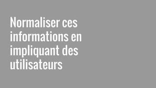 Normaliser ces
informations en
impliquant des
utilisateurs
 