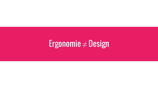 Ergonomie ≠ Design
 