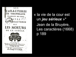 « la vie de la cour est
  un jeu sérieux »*
  Jean de la Bruyère,
  Les caractères (1668)
  p 189
 