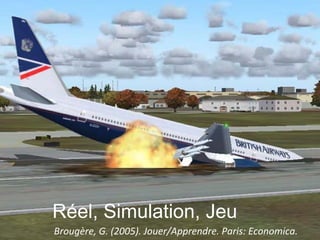 Réel, Simulation, Jeu
Brougère, G. (2005). Jouer/Apprendre. Paris: Economica.
 