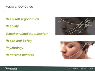 AUDIO ERGONOMICS



Head(set) ergonomics

Usability

Telephony/audio unification

Health and Safety

Psychology

Handsfree benefits
 