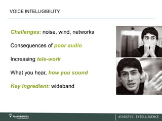VOICE INTELLIGIBILITY



Challenges: noise, wind, networks

Consequences of poor audio

Increasing tele-work

What you hear, how you sound

Key ingredient: wideband
 