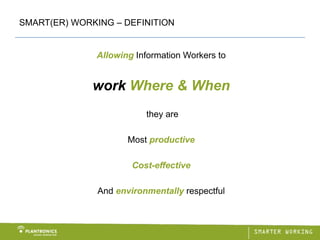 SMART(ER) WORKING – DEFINITION


              Allowing Information Workers to


              work Where & When
                          they are

                      Most productive

                       Cost-effective

               And environmentally respectful
 