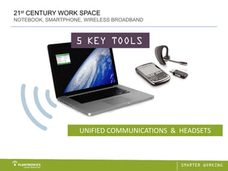 21st CENTURY WORK SPACE
NOTEBOOK, SMARTPHONE, WIRELESS BROADBAND




                    UNIFIED COMMUNICATIONS  &  HEADSETS
 