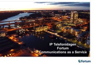 IP Telefonidagen
         Fortum
Communications as a Service
 