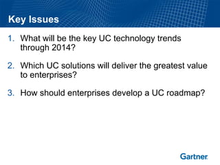 Key Issues
1. What will be the key UC technology trends
   through 2014?

2. Which UC solutions will deliver the greatest value
   to enterprises?

3. How should enterprises develop a UC roadmap?
 