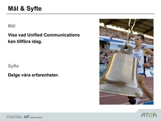 Mål & Syfte

Mål

Visa vad Unified Communications
kan tillföra idag.




Syfte

Delge våra erfarenheter.
 