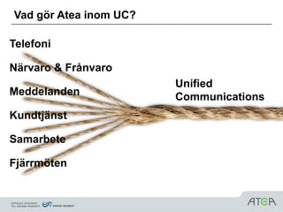 Vad gör Atea inom UC?

Telefoni

Närvaro & Frånvaro
                        Unified
Meddelanden             Communications
Kundtjänst

Samarbete

Fjärrmöten
 
