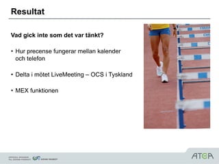Resultat

Vad gick inte som det var tänkt?

• Hur precense fungerar mellan kalender
  och telefon

• Delta i mötet LiveMeeting – OCS i Tyskland

• MEX funktionen
 