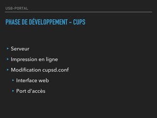 USB-PORTAL
PHASE DE DÉVELOPPEMENT - CUPS
▸Serveur
▸Impression en ligne
▸Modification cupsd.conf
▸Interface web
▸Port d’accès
 