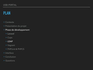 USB-PORTAL
PLAN
▸Contexte
▸Présentation du projet
▸Phase de développement
▸Laravel
▸Cups
▸LDAP
▸Vagrant
▸PHPUnit & PHPCS
▸Interface
▸Conclusion
▸Questions
 