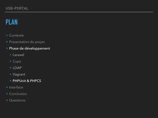 USB-PORTAL
PLAN
▸Contexte
▸Présentation du projet
▸Phase de développement
▸Laravel
▸Cups
▸LDAP
▸Vagrant
▸PHPUnit & PHPCS
▸Interface
▸Conclusion
▸Questions
 