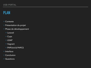 USB-PORTAL
PLAN
▸Contexte
▸Présentation du projet
▸Phase de développement
▸Laravel
▸Cups
▸LDAP
▸Vagrant
▸PHPUnit & PHPCS
▸Interface
▸Conclusion
▸Questions
 