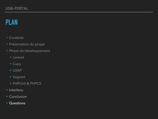USB-PORTAL
PLAN
▸Contexte
▸Présentation du projet
▸Phase de développement
▸Laravel
▸Cups
▸LDAP
▸Vagrant
▸PHPUnit & PHPCS
▸Interface
▸Conclusion
▸Questions
 
