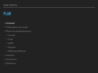 USB-PORTAL
PLAN
▸Contexte
▸Présentation du projet
▸Phase de développement
▸Laravel
▸Cups
▸LDAP
▸Vagrant
▸PHPUnit & PHPCS
▸Interface
▸Conclusion
▸Questions
 