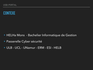 USB-PORTAL
CONTEXE
▸HELHa Mons - Bachelier Informatique de Gestion
▸Passerelle Cyber sécurité
▸ULB - UCL - UNamur - ERM - ESI - HELB
 