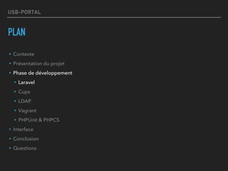 USB-PORTAL
PLAN
▸Contexte
▸Présentation du projet
▸Phase de développement
▸Laravel
▸Cups
▸LDAP
▸Vagrant
▸PHPUnit & PHPCS
▸Interface
▸Conclusion
▸Questions
 