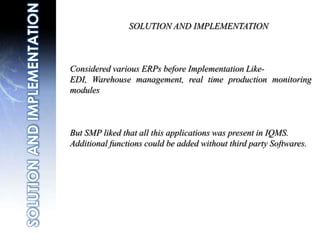 High Demand MarketIn 2003 Is Upgraded Its ERP Software.“ We Were Getting To Point Where Are Pervious System Could Not Support Company Growth, we Also Want To Move To A True Window-based Solution And Add Quality System And PreventiveMaintaince  Software  ”MacdonaldIs Manager At SMP PROBLEM AND SITUATION