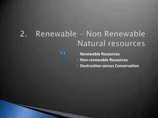 Renewable Resources
Non-renewable Resources
Destruction versus Conservation
 