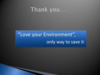 “Love your Environment”,
only way to save it
 
