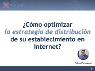 1
¿Cómo optimizar
la estrategia de distribución
de su establecimiento en
Internet?
Pablo Panossian
 