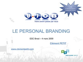 ESC Brest – 4 mars 2009 LE PERSONAL BRANDING Clément PETIT www.clementpetit.com U-JOB  va bientôt devenir  Avalanche Conseil 
