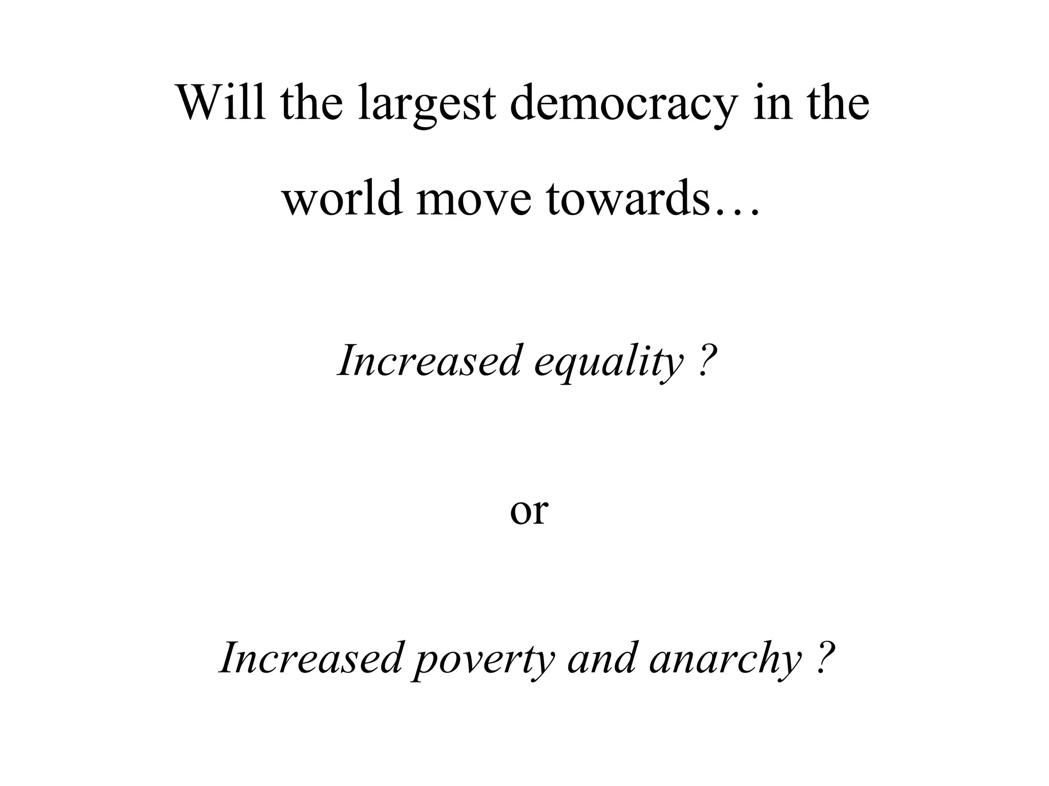 Will the largest democracy in the
world move towards…
Increased equality ?
or
Increased poverty and anarchy ?

 