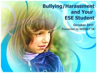 Bullying/Harassment and Your  ESE Student October 2011 Presented by SEDNET 7B 