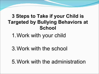3 Steps to Take if your Child is Targeted by Bullying Behaviors at School Work with your child Work with the school Work with the administration 