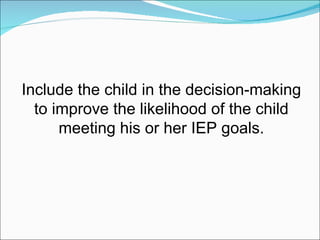 Include the child in the decision-making to improve the likelihood of the child meeting his or her IEP goals. 